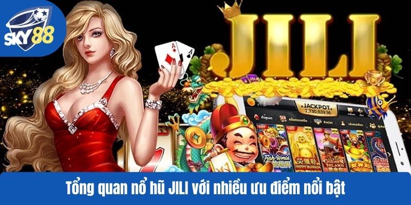 Tổng quan nổ hũ JILI với nhiều ưu điểm nổi bật