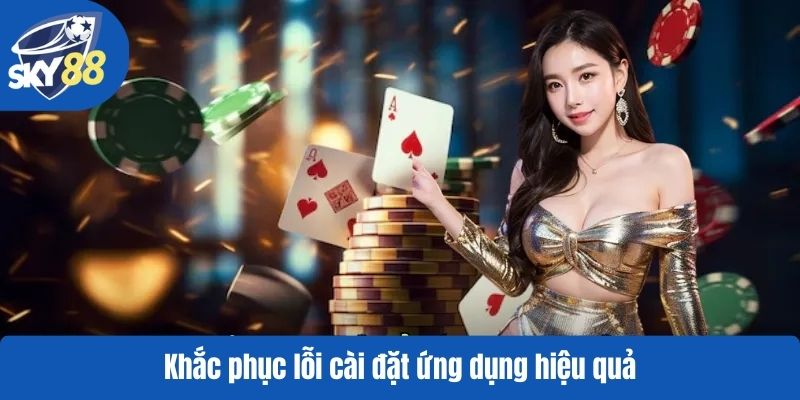 Khắc phục lỗi cài đặt ứng dụng hiệu quả