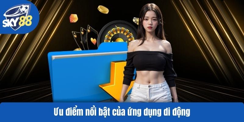 Ưu điểm nổi bật của ứng dụng di động